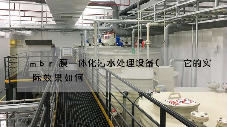 mbr膜一体化污水处理设备(  它的实际效果如何) mbr膜一体化污水处理设备(  它的实际效果如何)